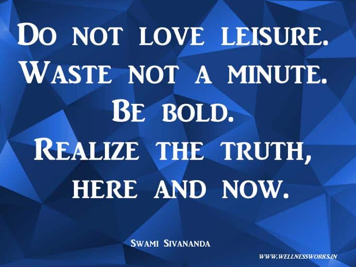 Time wasting Quotes,Procrastination Quotes, Power of Now,Power of Now Quotes,Famous Quote, Sivananda Quotes,Love Quotes, Quotes on Compassion, Joy Of Giving, Yoga Articles, Yoga Images, Yoga Videos, Way to Divine, Moksha Quotes, Selfess Quotes, Do good to others quotes, Sivananda Ashram, sivananda Teachings,wellness,wellnessworks